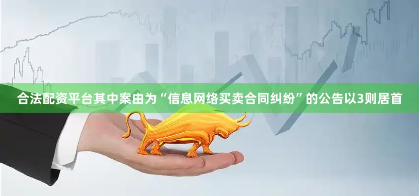 合法配资平台其中案由为“信息网络买卖合同纠纷”的公告以3则居首
