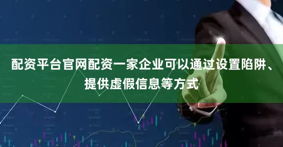 配资平台官网配资一家企业可以通过设置陷阱、提供虚假信息等方式