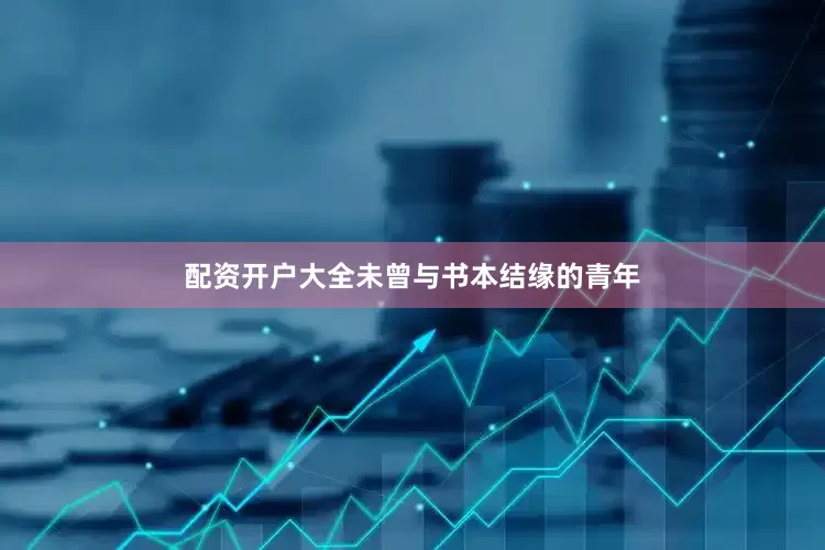 配资开户大全未曾与书本结缘的青年