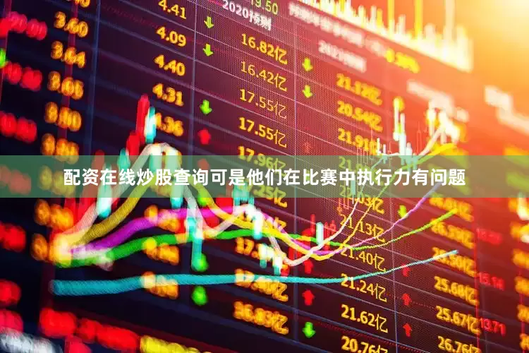 配资在线炒股查询可是他们在比赛中执行力有问题