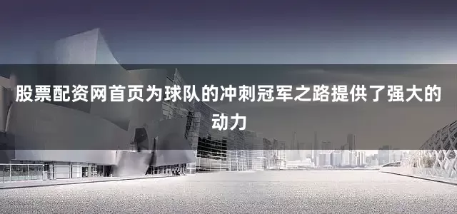 股票配资网首页为球队的冲刺冠军之路提供了强大的动力
