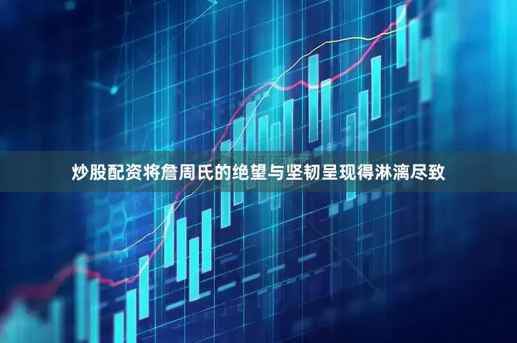 炒股配资将詹周氏的绝望与坚韧呈现得淋漓尽致