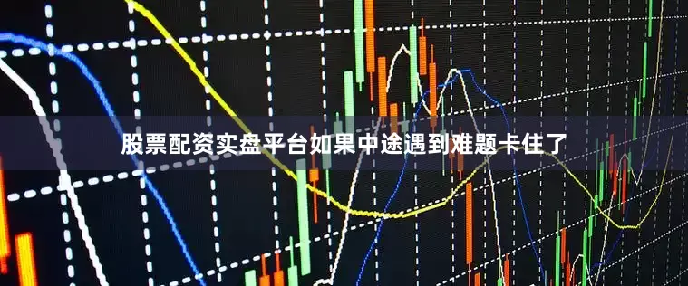 股票配资实盘平台如果中途遇到难题卡住了